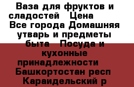 Ваза для фруктов и сладостей › Цена ­ 300 - Все города Домашняя утварь и предметы быта » Посуда и кухонные принадлежности   . Башкортостан респ.,Караидельский р-н